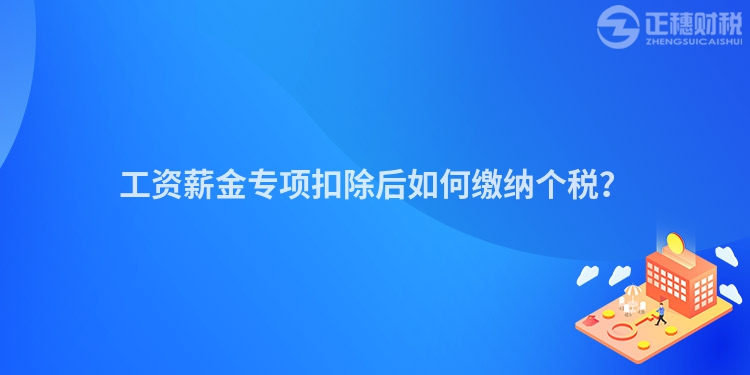 工资薪金专项扣除后如何缴纳个税？