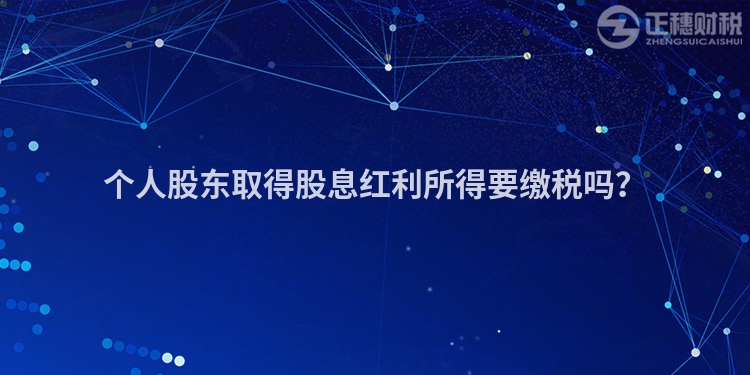 个人股东取得股息红利所得要缴税吗？