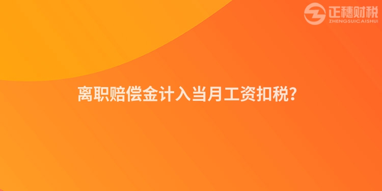 离职赔偿金计入当月工资扣税？