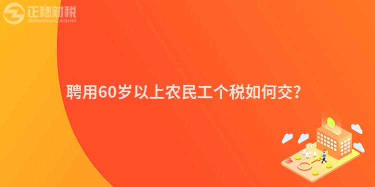 聘用60岁以上农民工个税如何交？