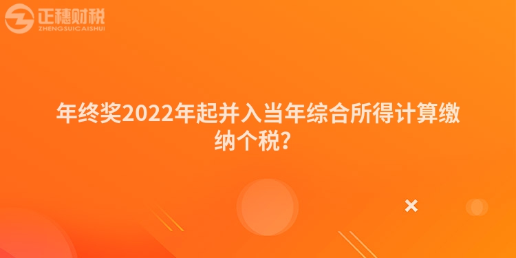 年终奖2022年起并入当年综合所得计算缴纳个税？