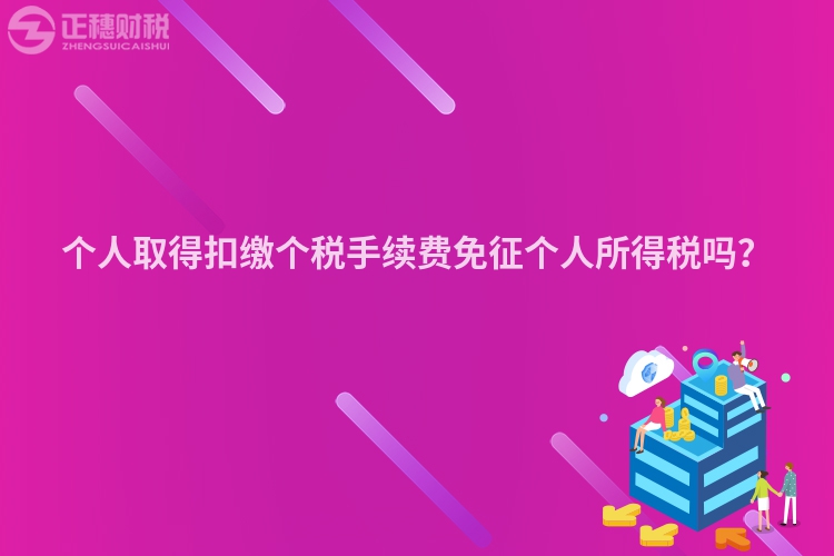个人取得扣缴个税手续费免征个人所得税吗？