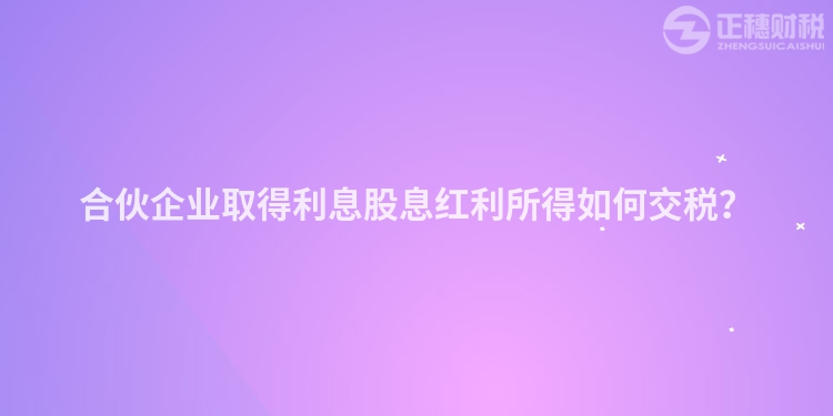 合伙企业取得利息股息红利所得如何交税？