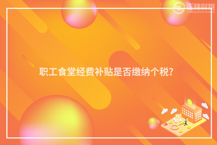 职工食堂经费补贴是否缴纳个税？